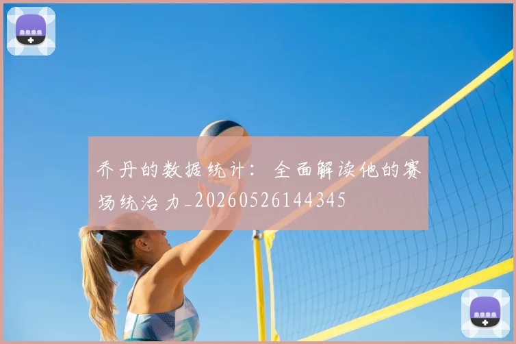 乔丹的数据统计：全面解读他的赛场统治力_20260526144345
