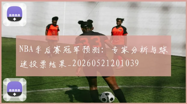 NBA季后赛冠军预测：专家分析与球迷投票结果_20260521201039