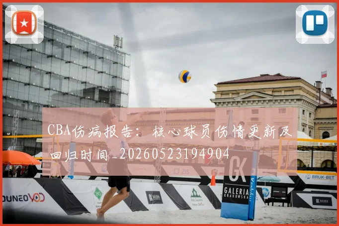 CBA伤病报告：核心球员伤情更新及回归时间_20260523194904