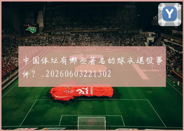 中国体坛有哪些著名的球衣退役事件？_20260603221302