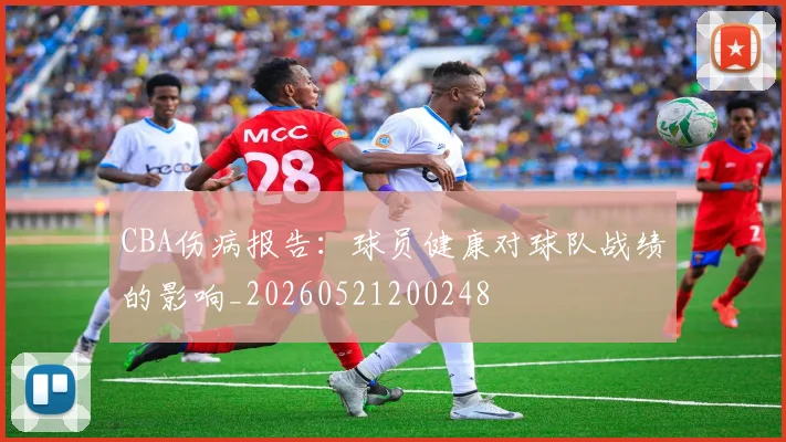 CBA伤病报告：球员健康对球队战绩的影响_20260521200248