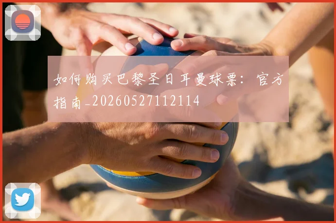如何购买巴黎圣日耳曼球票：官方指南_20260527112114