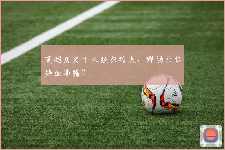 英超历史十大经典对决，哪场让你热血沸腾？