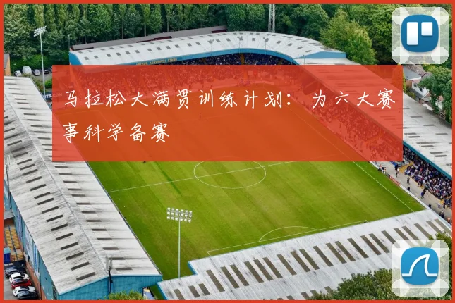 马拉松大满贯训练计划：为六大赛事科学备赛