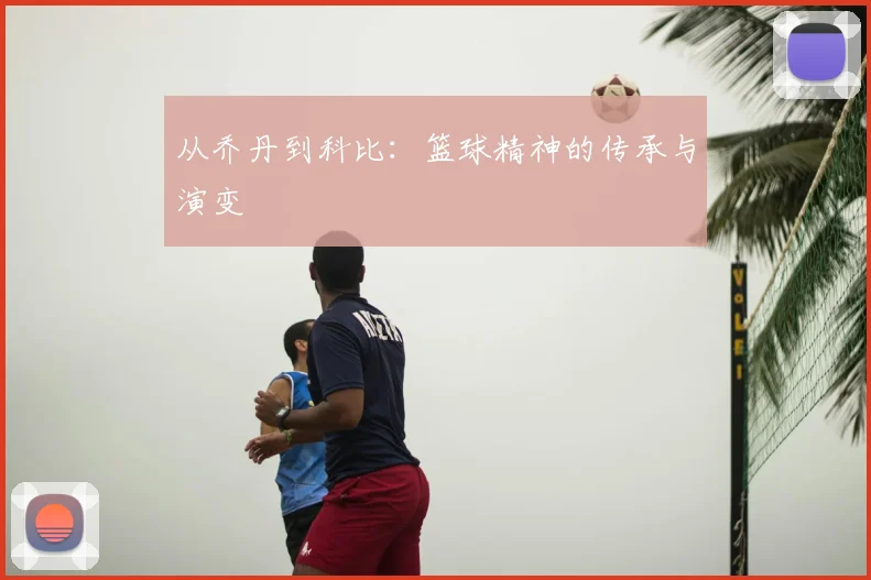 从乔丹到科比：篮球精神的传承与演变