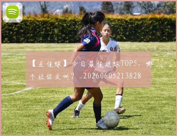 【五佳球】今日最佳进球TOP5，哪个让你尖叫？_20260605213828