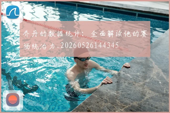 乔丹的数据统计：全面解读他的赛场统治力_20260526144345