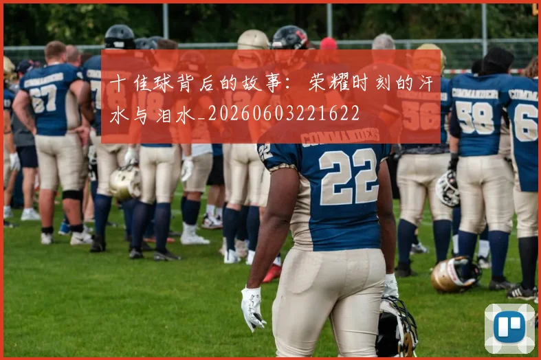 十佳球背后的故事：荣耀时刻的汗水与泪水_20260603221622