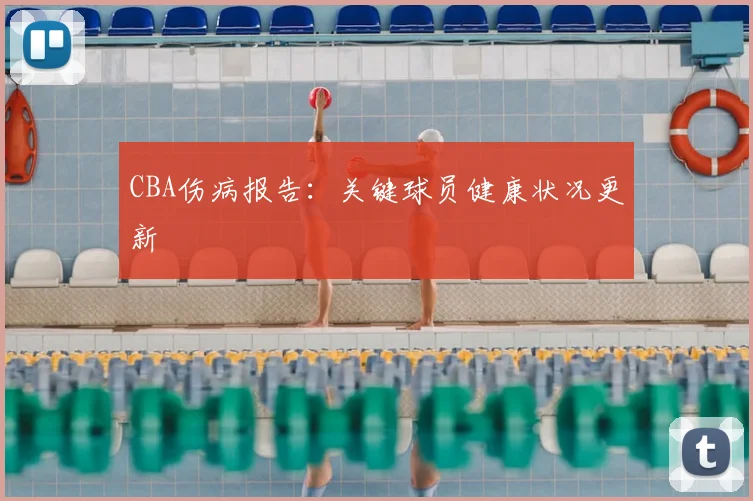 CBA伤病报告：关键球员健康状况更新