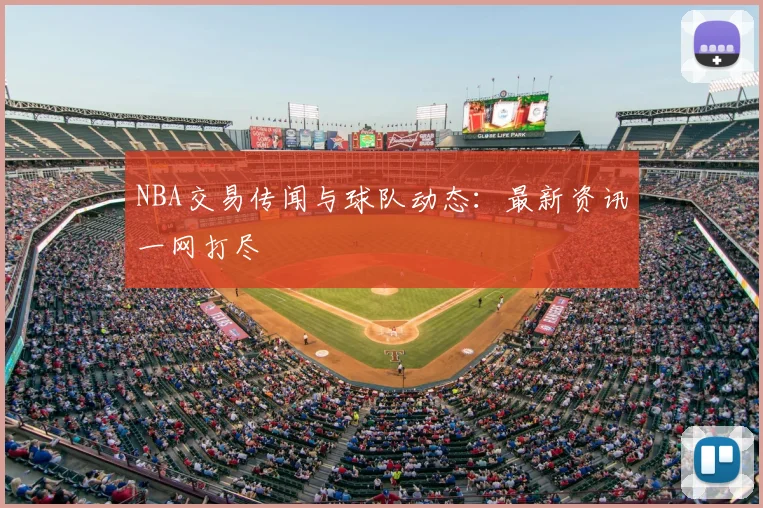 NBA交易传闻与球队动态：最新资讯一网打尽